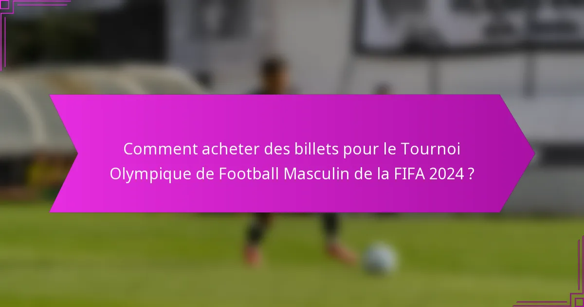 Comment acheter des billets pour le Tournoi Olympique de Football Masculin de la FIFA 2024 ?