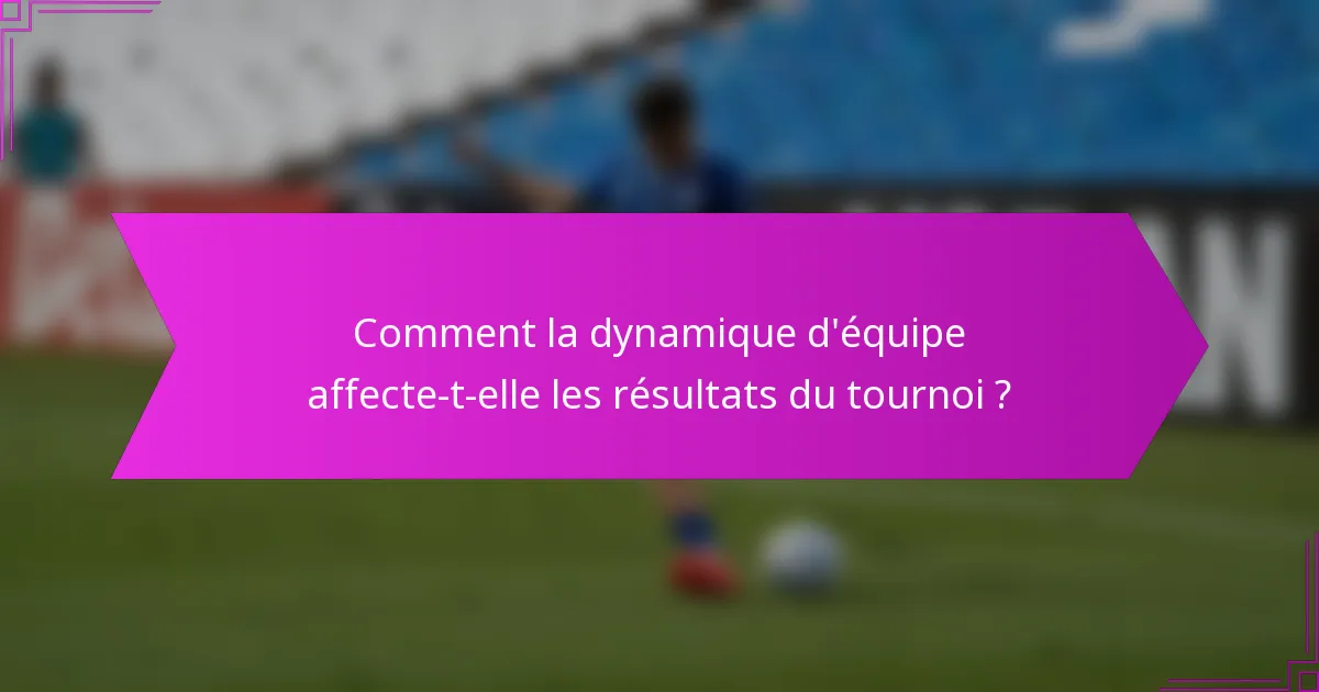 Comment la dynamique d'équipe affecte-t-elle les résultats du tournoi ?