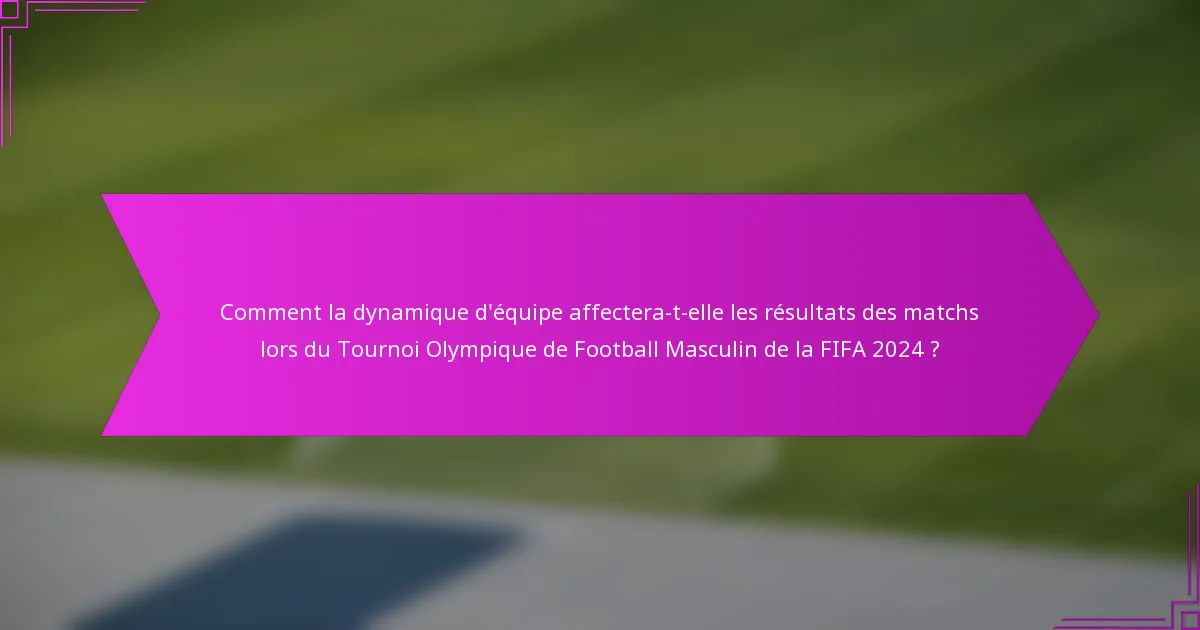 Comment la dynamique d'équipe affectera-t-elle les résultats des matchs lors du Tournoi Olympique de Football Masculin de la FIFA 2024 ?