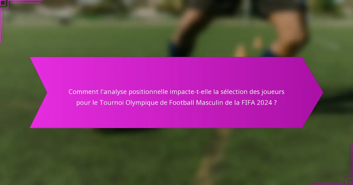 Comment l'analyse positionnelle impacte-t-elle la sélection des joueurs pour le Tournoi Olympique de Football Masculin de la FIFA 2024 ?