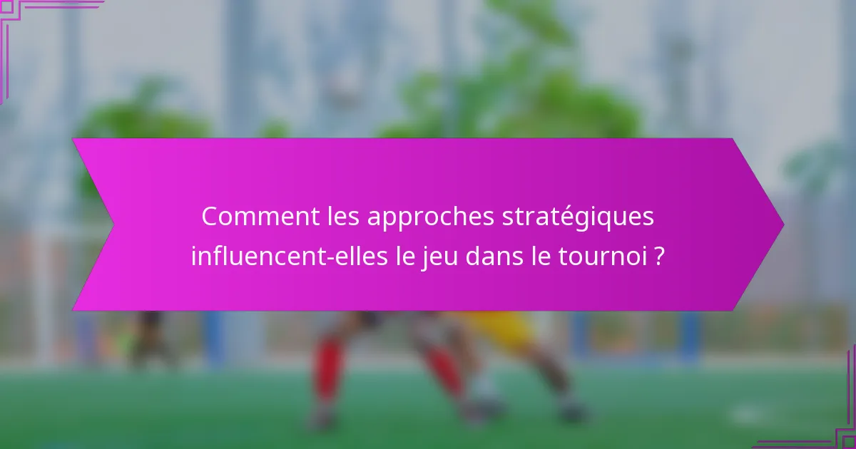 Comment les approches stratégiques influencent-elles le jeu dans le tournoi ?