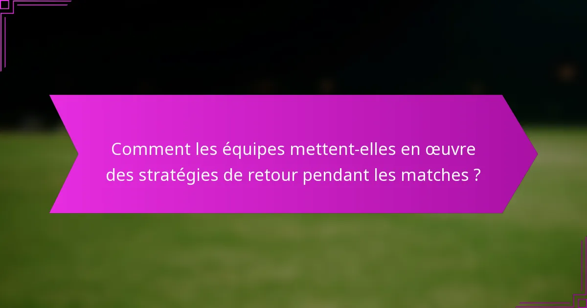 Comment les équipes mettent-elles en œuvre des stratégies de retour pendant les matches ?