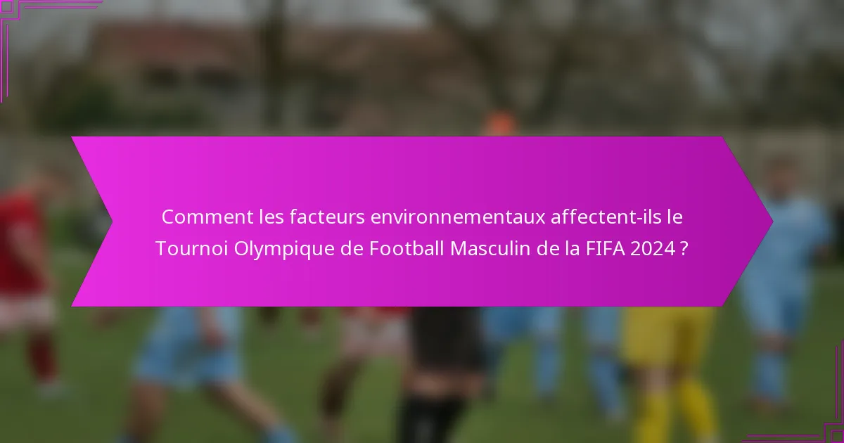 Comment les facteurs environnementaux affectent-ils le Tournoi Olympique de Football Masculin de la FIFA 2024 ?