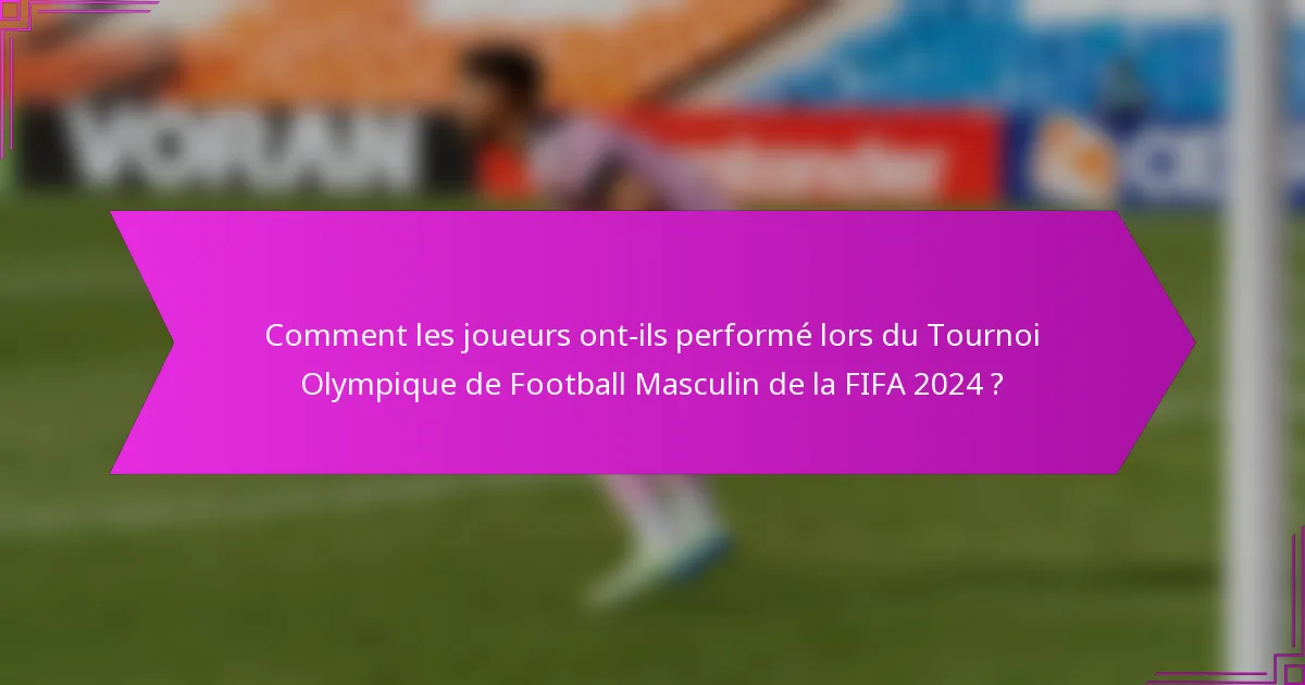 Comment les joueurs ont-ils performé lors du Tournoi Olympique de Football Masculin de la FIFA 2024 ?