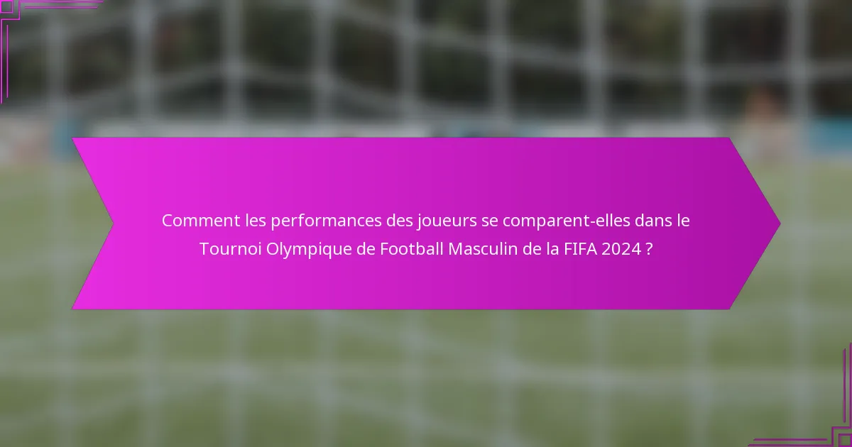 Comment les performances des joueurs se comparent-elles dans le Tournoi Olympique de Football Masculin de la FIFA 2024 ?