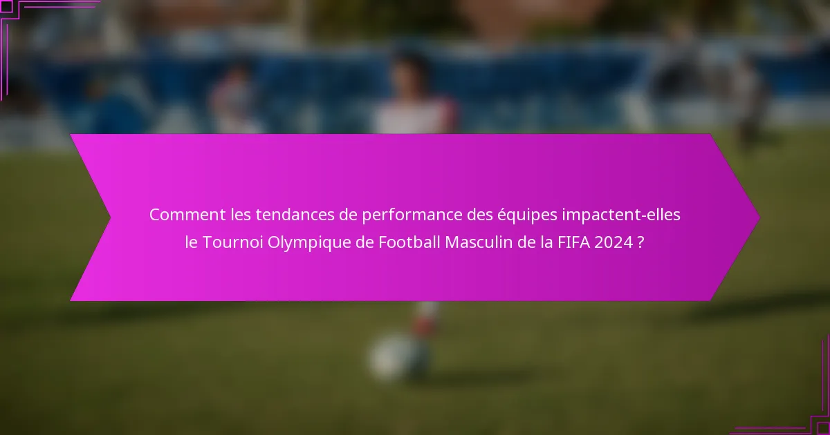 Comment les tendances de performance des équipes impactent-elles le Tournoi Olympique de Football Masculin de la FIFA 2024 ?