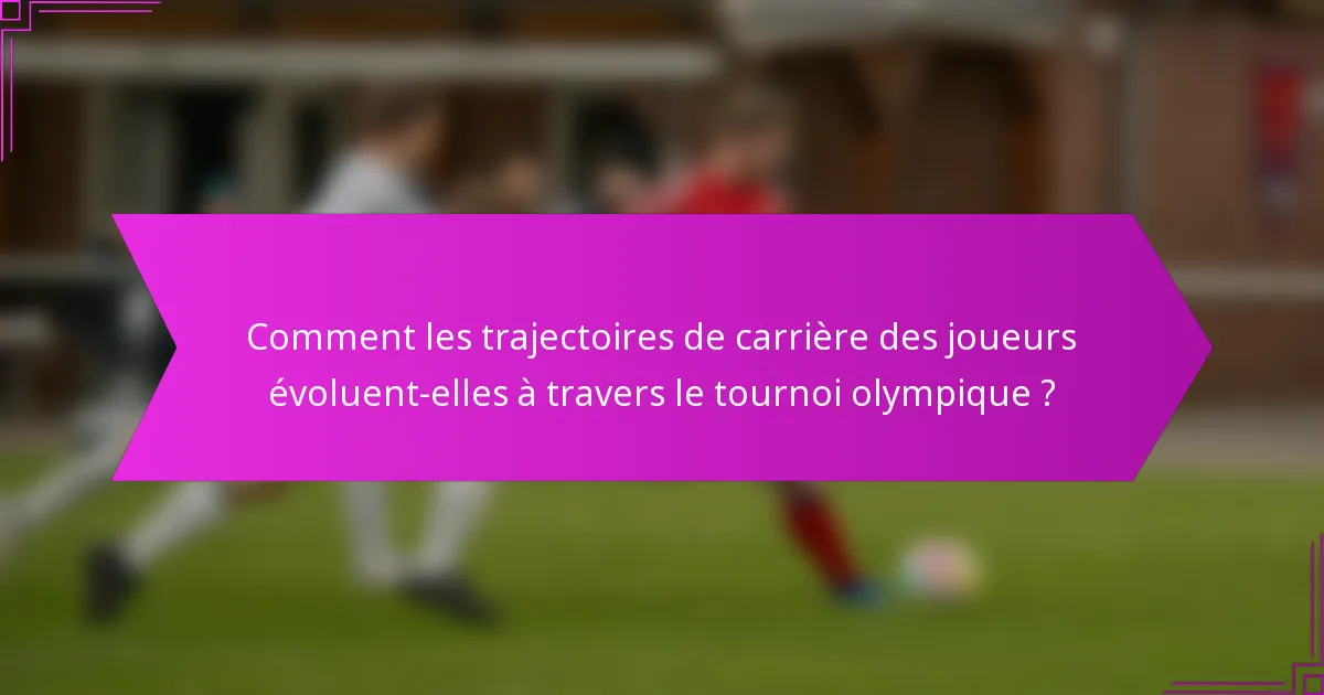 Comment les trajectoires de carrière des joueurs évoluent-elles à travers le tournoi olympique ?