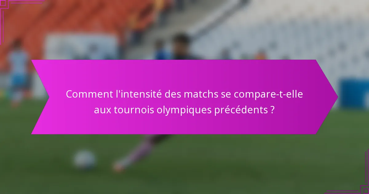 Comment l'intensité des matchs se compare-t-elle aux tournois olympiques précédents ?