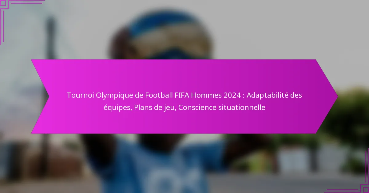 Tournoi Olympique de Football FIFA Hommes 2024 : Adaptabilité des équipes, Plans de jeu, Conscience situationnelle