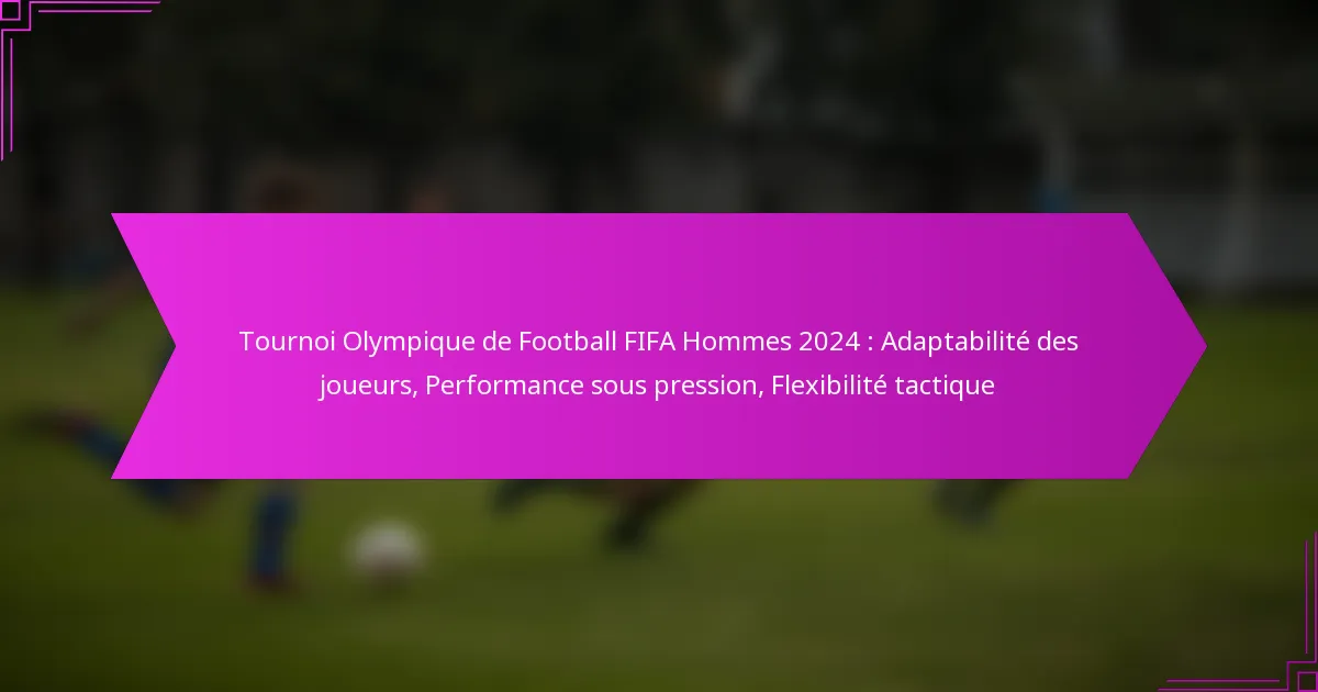Tournoi Olympique de Football FIFA Hommes 2024 : Adaptabilité des joueurs, Performance sous pression, Flexibilité tactique