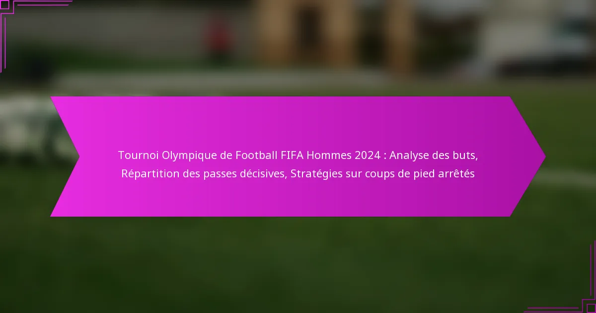 Tournoi Olympique de Football FIFA Hommes 2024 : Analyse des buts, Répartition des passes décisives, Stratégies sur coups de pied arrêtés