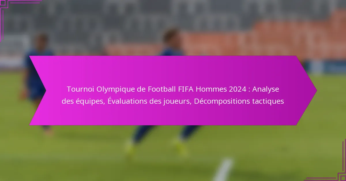 Tournoi Olympique de Football FIFA Hommes 2024 : Analyse des équipes, Évaluations des joueurs, Décompositions tactiques