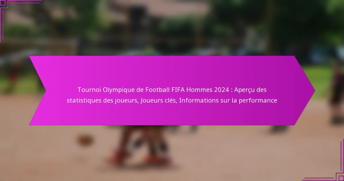 Tournoi Olympique de Football FIFA Hommes 2024 : Aperçu des statistiques des joueurs, Joueurs clés, Informations sur la performance
