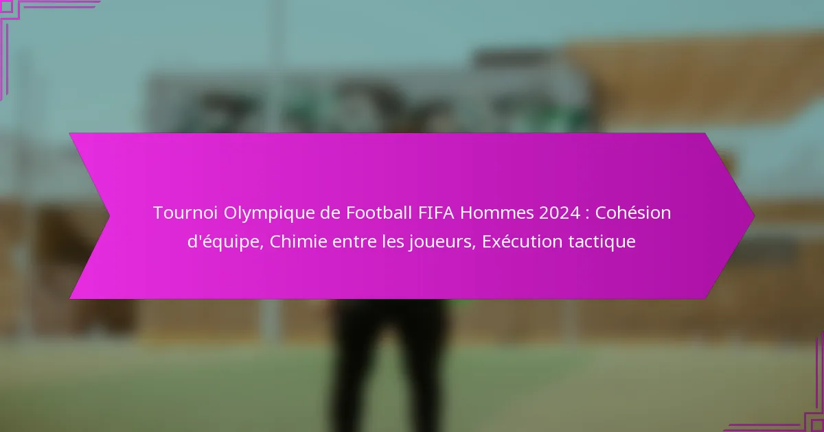 Tournoi Olympique de Football FIFA Hommes 2024 : Cohésion d’équipe, Chimie entre les joueurs, Exécution tactique