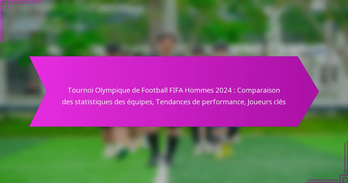 Tournoi Olympique de Football FIFA Hommes 2024 : Comparaison des statistiques des équipes, Tendances de performance, Joueurs clés