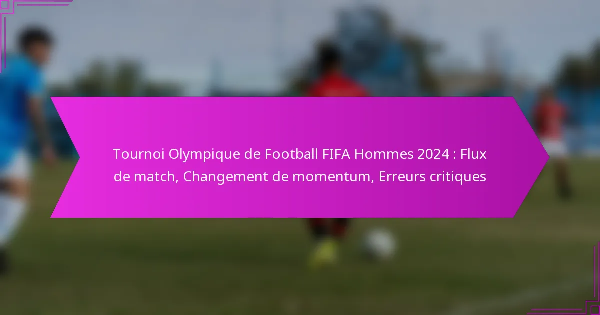 Tournoi Olympique de Football FIFA Hommes 2024 : Flux de match, Changement de momentum, Erreurs critiques
