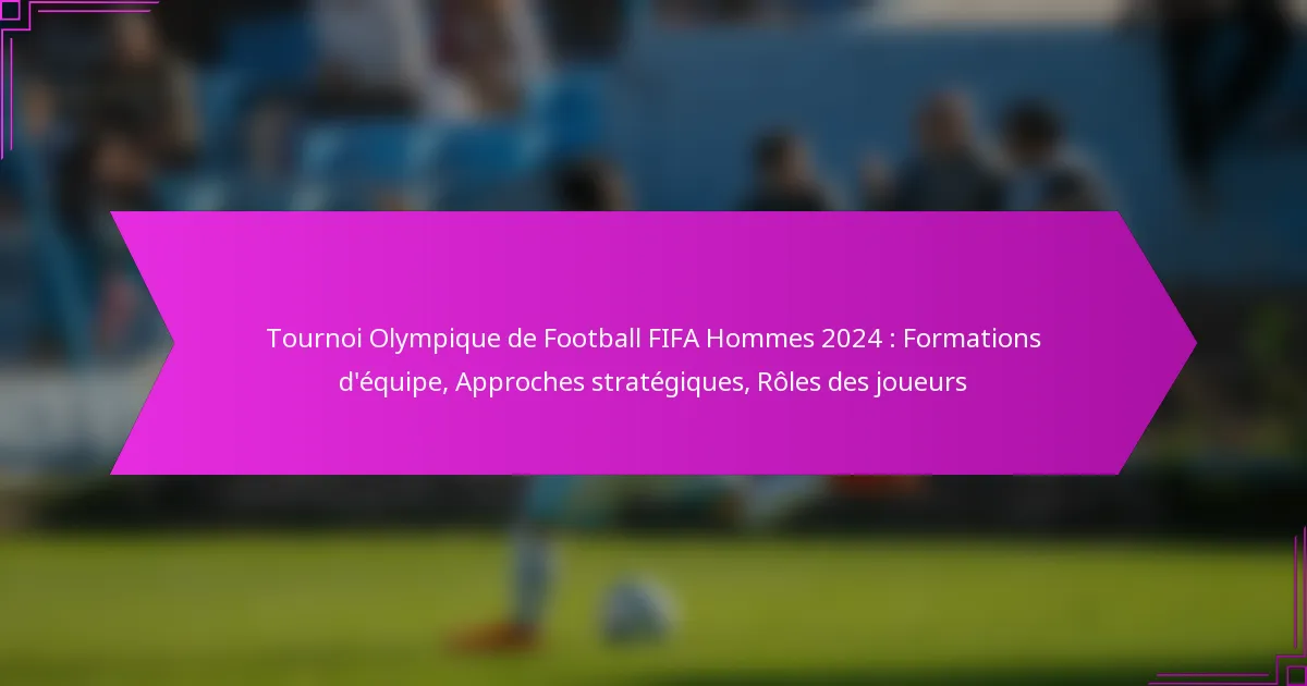 Tournoi Olympique de Football FIFA Hommes 2024 : Formations d’équipe, Approches stratégiques, Rôles des joueurs
