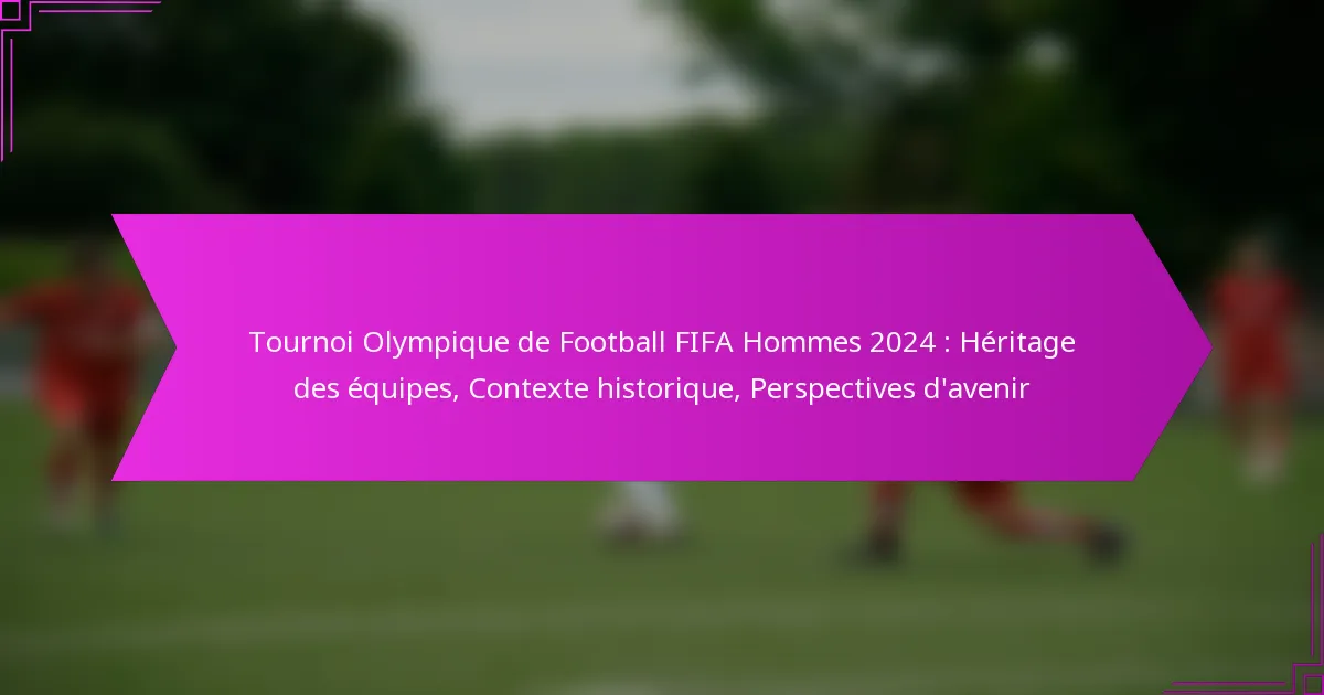 Tournoi Olympique de Football FIFA Hommes 2024 : Héritage des équipes, Contexte historique, Perspectives d’avenir