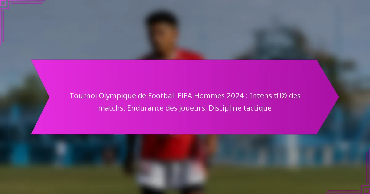 Tournoi Olympique de Football FIFA Hommes 2024 : Intensité des matchs, Endurance des joueurs, Discipline tactique
