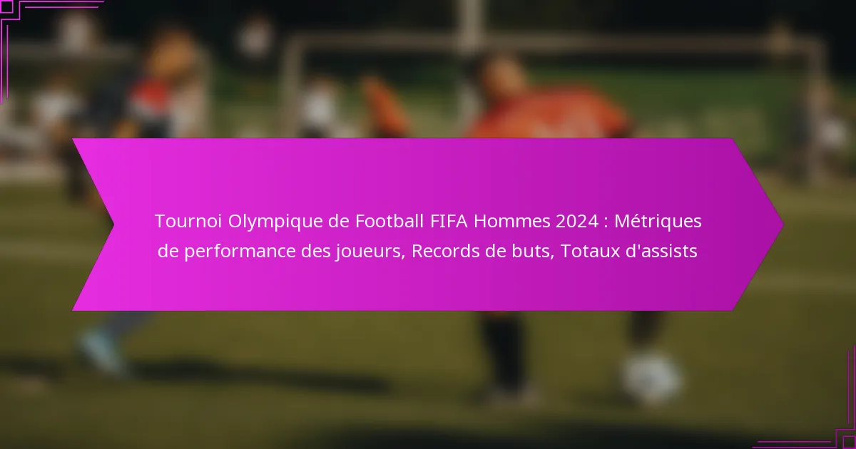 Tournoi Olympique de Football FIFA Hommes 2024 : Métriques de performance des joueurs, Records de buts, Totaux d’assists