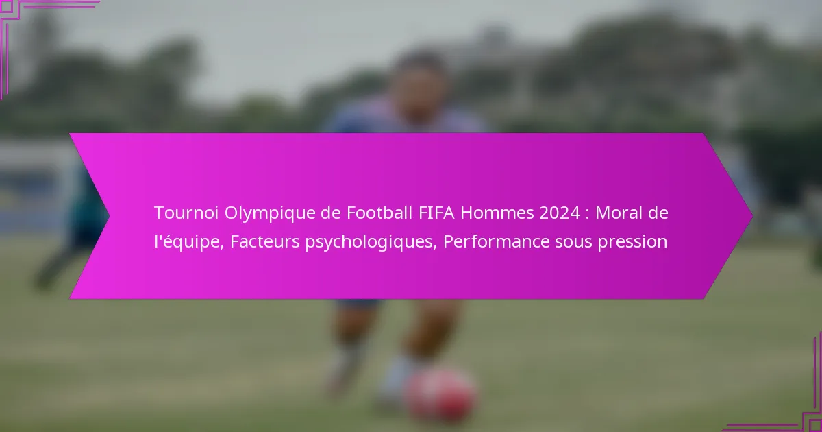 Tournoi Olympique de Football FIFA Hommes 2024 : Moral de l’équipe, Facteurs psychologiques, Performance sous pression