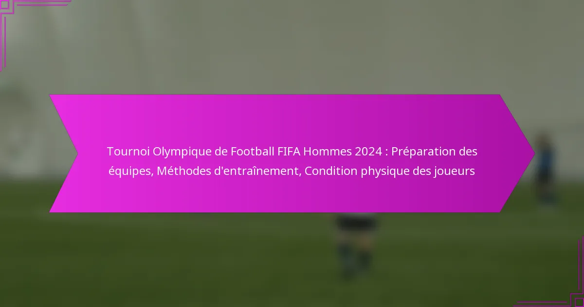 Tournoi Olympique de Football FIFA Hommes 2024 : Préparation des équipes, Méthodes d’entraînement, Condition physique des joueurs