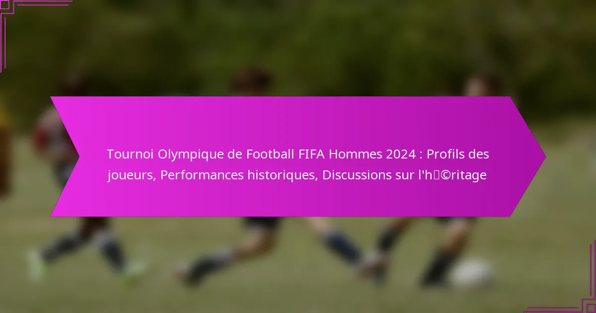 Tournoi Olympique de Football FIFA Hommes 2024 : Profils des joueurs, Performances historiques, Discussions sur l’héritage