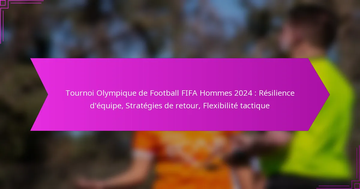 Tournoi Olympique de Football FIFA Hommes 2024 : Résilience d’équipe, Stratégies de retour, Flexibilité tactique