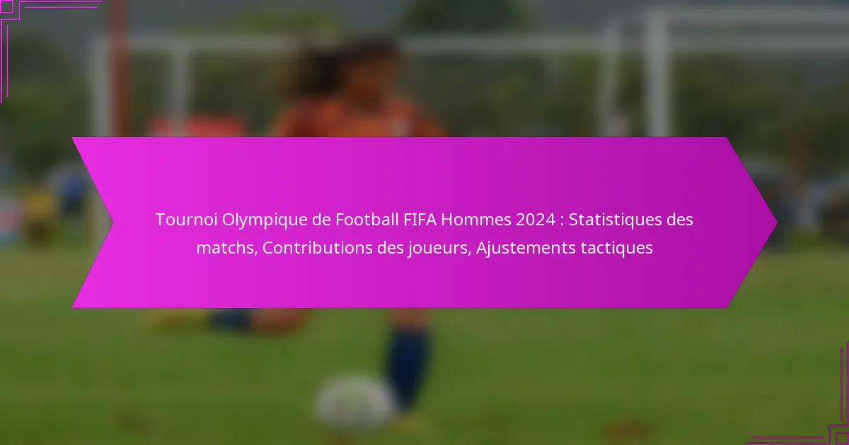 Tournoi Olympique de Football FIFA Hommes 2024 : Statistiques des matchs, Contributions des joueurs, Ajustements tactiques