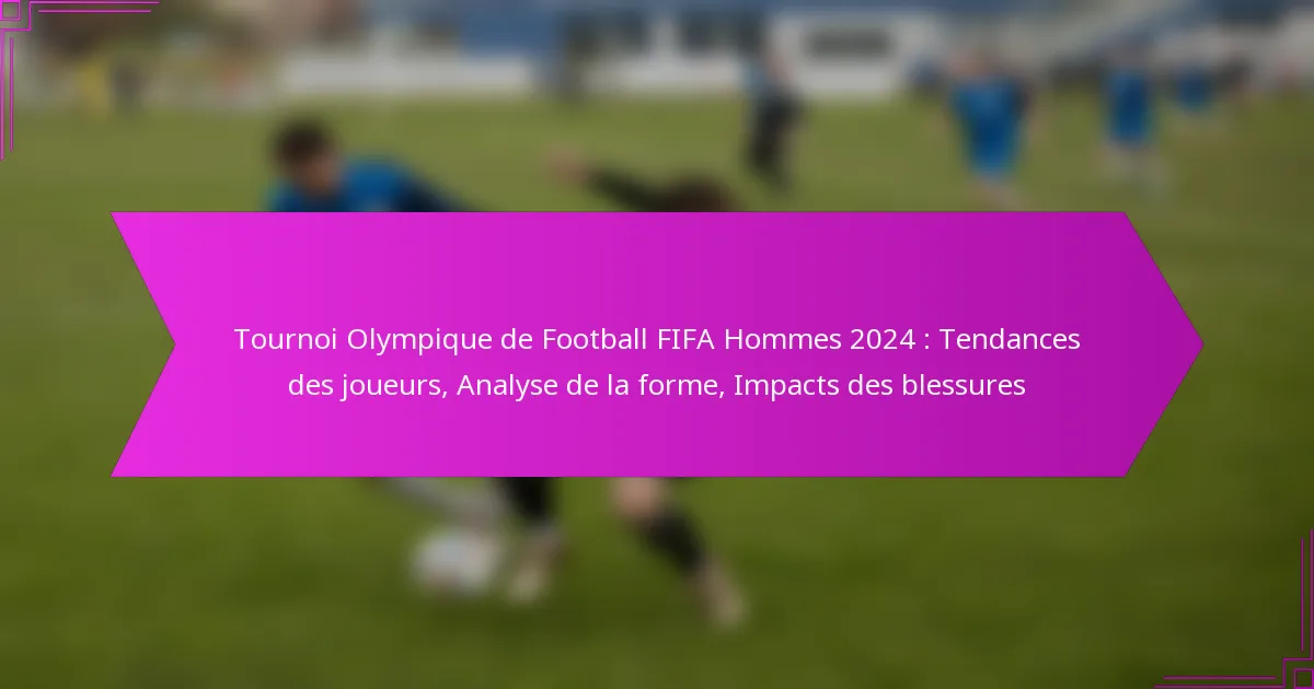 Tournoi Olympique de Football FIFA Hommes 2024 : Tendances des joueurs, Analyse de la forme, Impacts des blessures