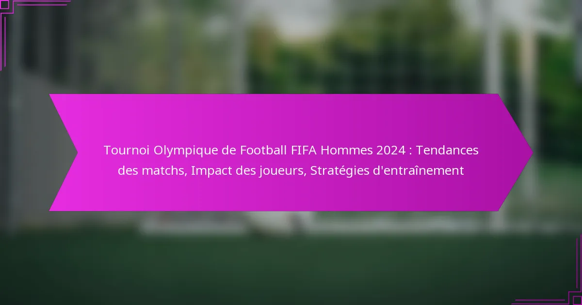 Tournoi Olympique de Football FIFA Hommes 2024 : Tendances des matchs, Impact des joueurs, Stratégies d’entraînement