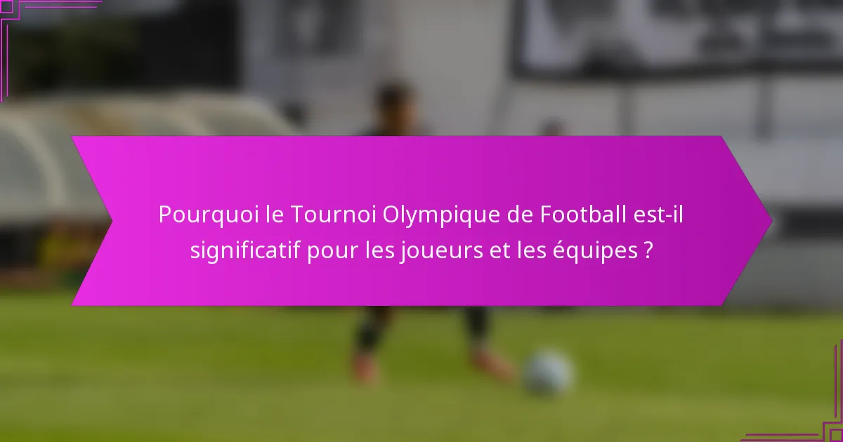 Pourquoi le Tournoi Olympique de Football est-il significatif pour les joueurs et les équipes ?