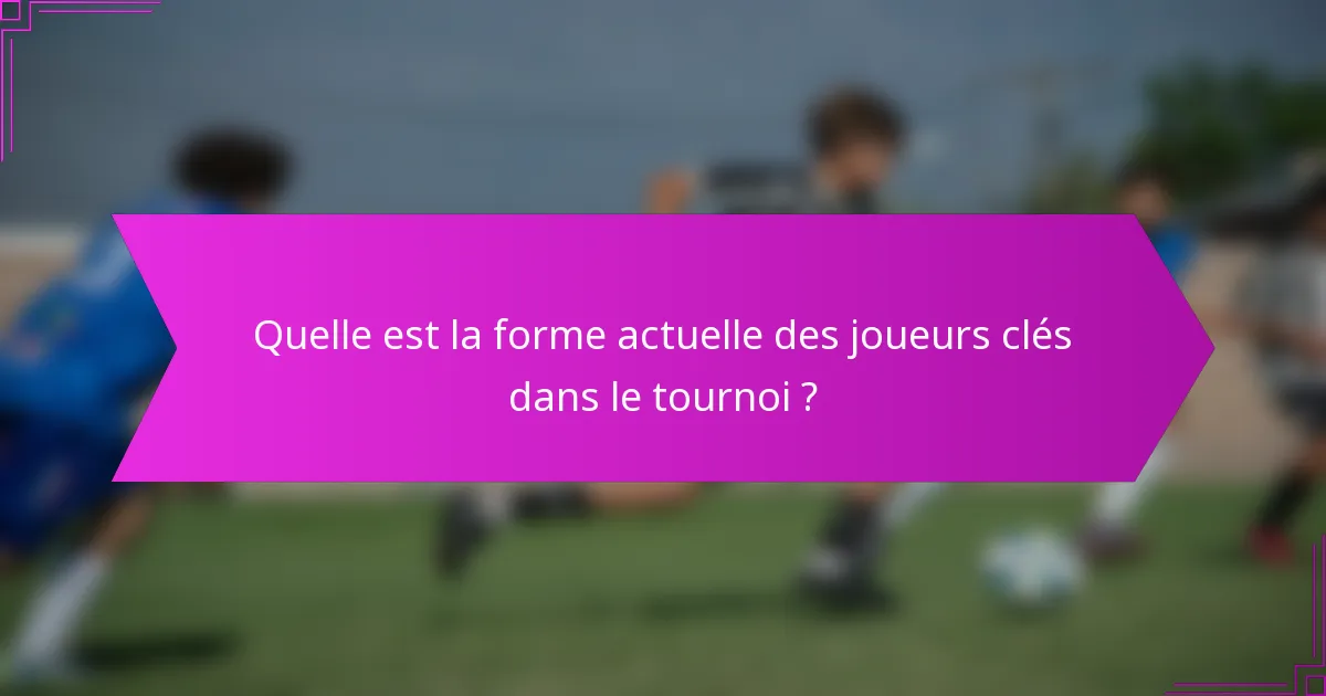 Quelle est la forme actuelle des joueurs clés dans le tournoi ?