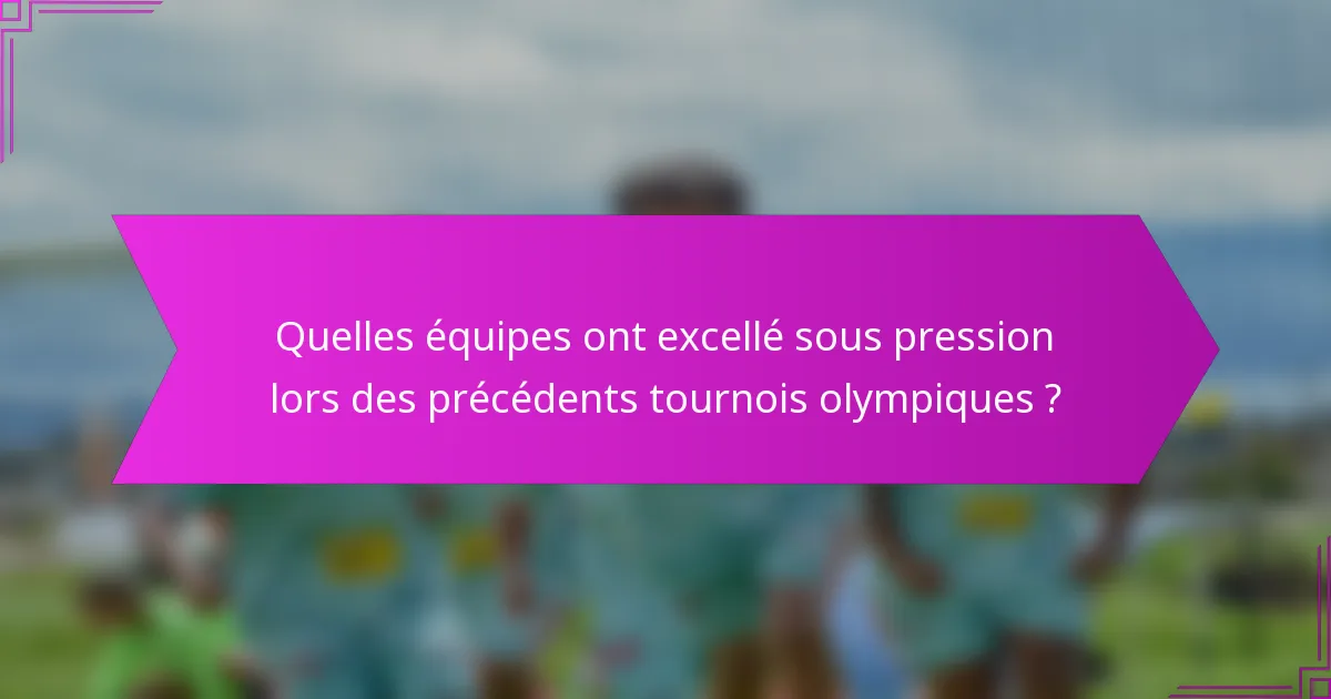 Quelles équipes ont excellé sous pression lors des précédents tournois olympiques ?