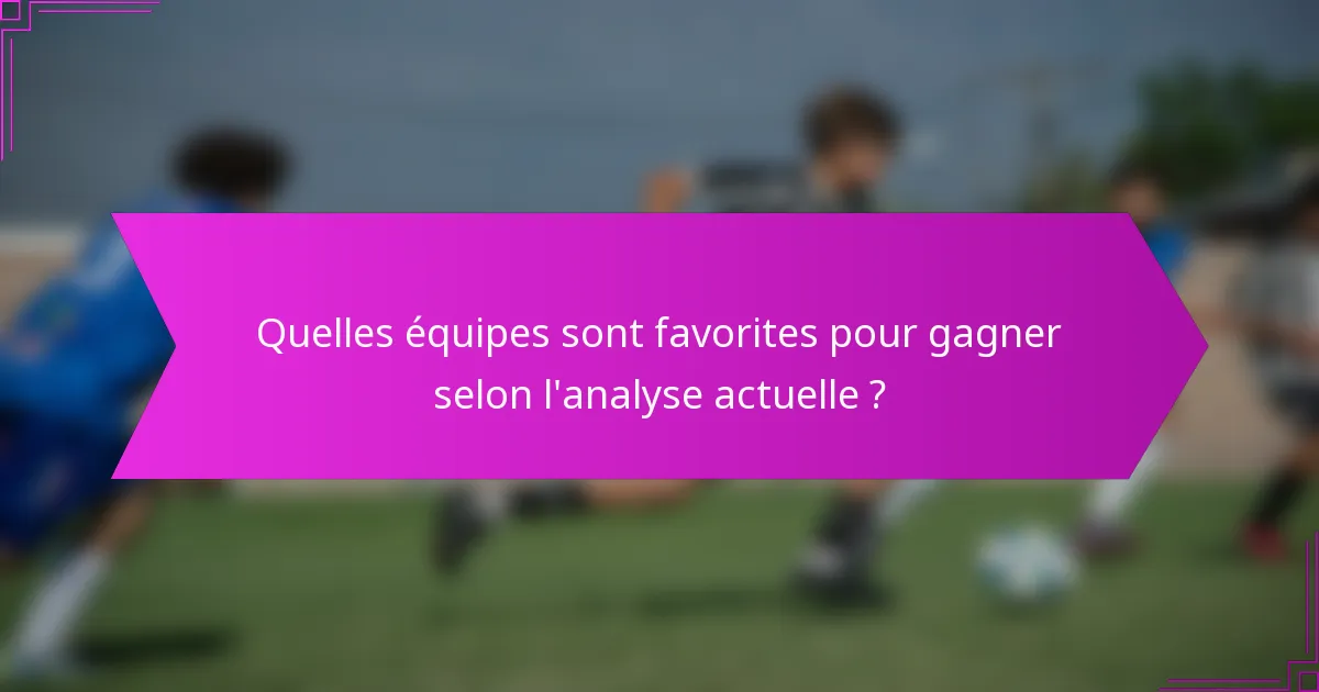 Quelles équipes sont favorites pour gagner selon l'analyse actuelle ?