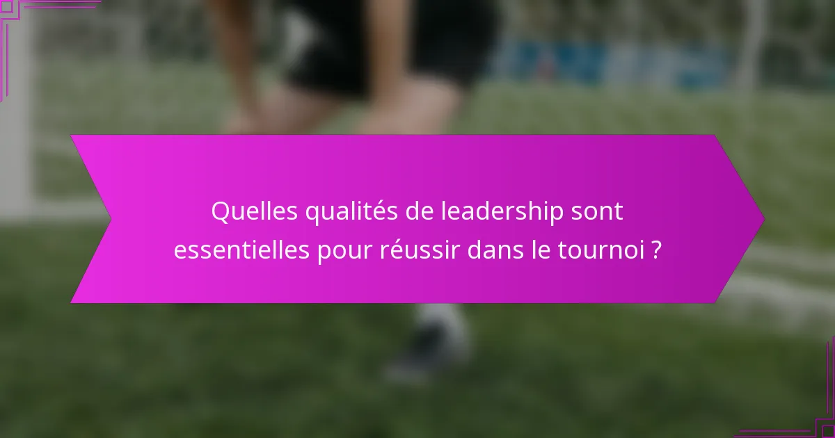 Quelles qualités de leadership sont essentielles pour réussir dans le tournoi ?