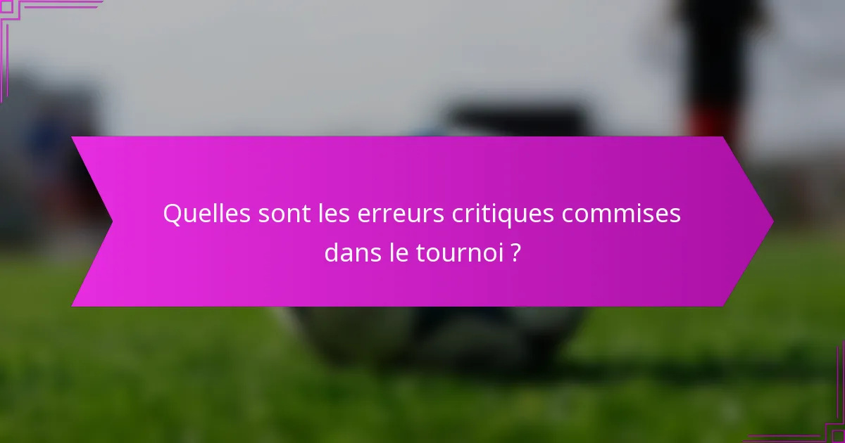 Quelles sont les erreurs critiques commises dans le tournoi ?