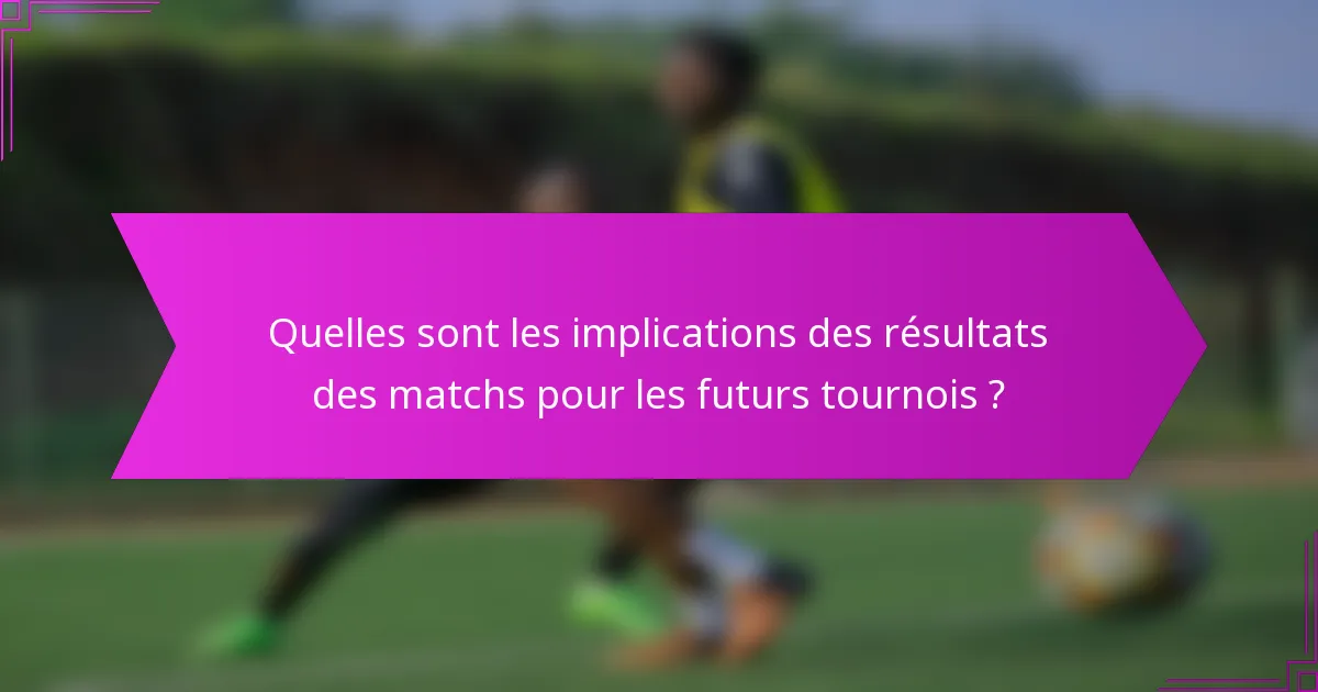 Quelles sont les implications des résultats des matchs pour les futurs tournois ?