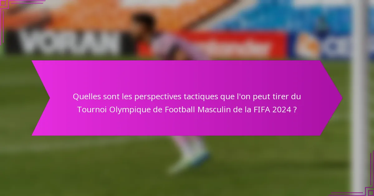 Quelles sont les perspectives tactiques que l'on peut tirer du Tournoi Olympique de Football Masculin de la FIFA 2024 ?