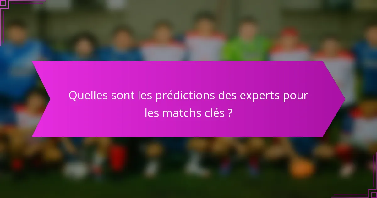 Quelles sont les prédictions des experts pour les matchs clés ?