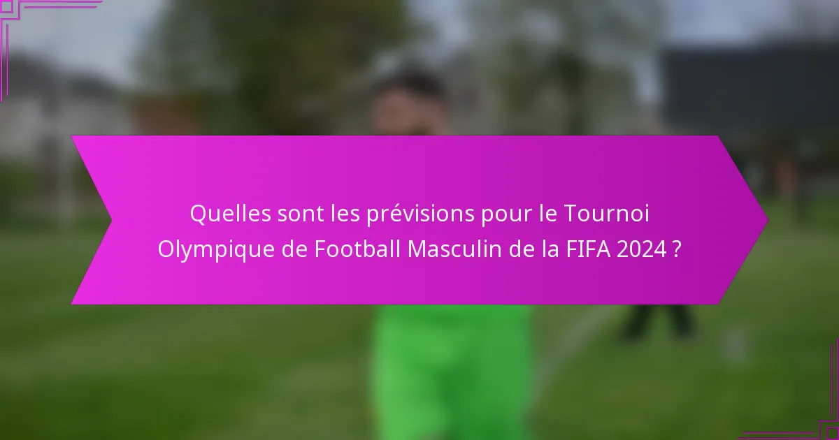 Quelles sont les prévisions pour le Tournoi Olympique de Football Masculin de la FIFA 2024 ?
