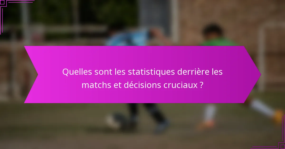 Quelles sont les statistiques derrière les matchs et décisions cruciaux ?