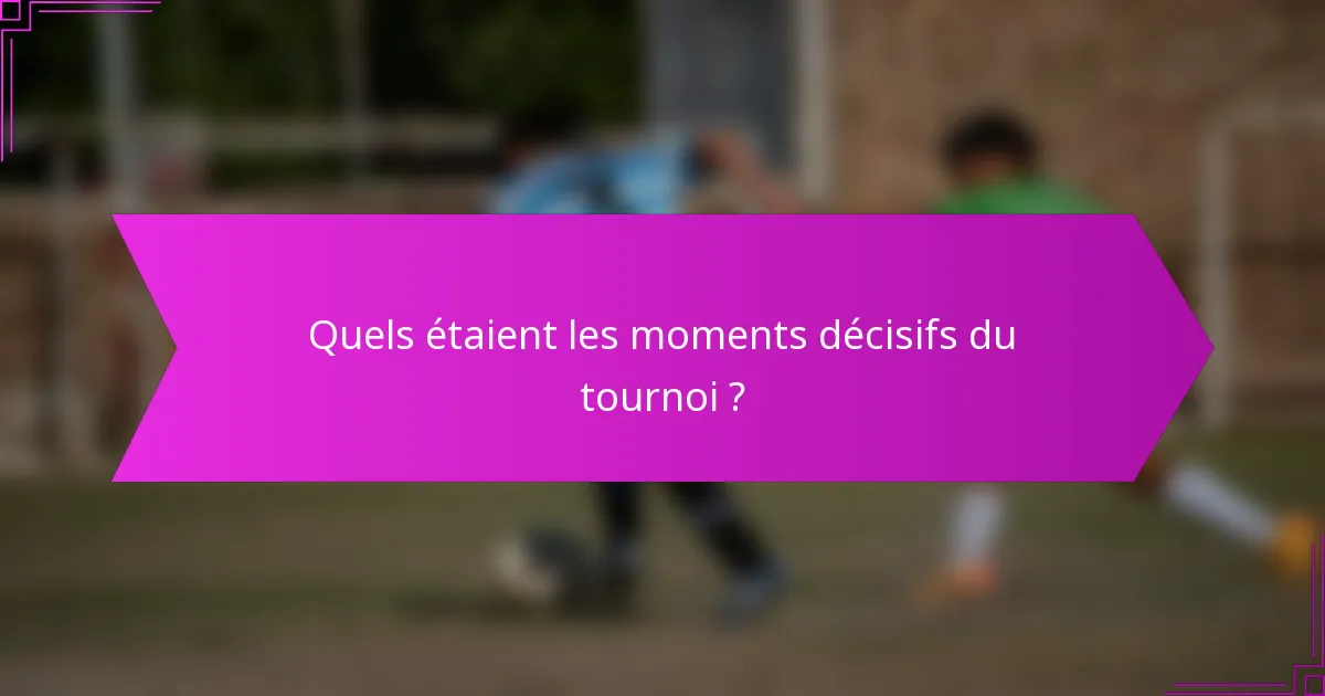 Quels étaient les moments décisifs du tournoi ?