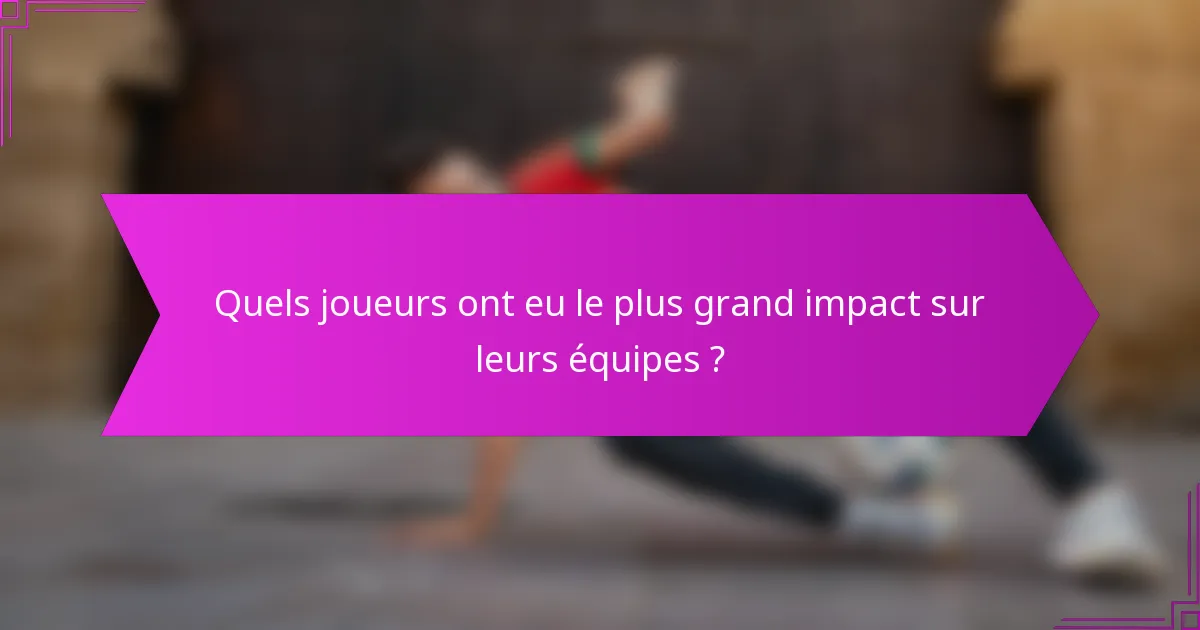Quels joueurs ont eu le plus grand impact sur leurs équipes ?