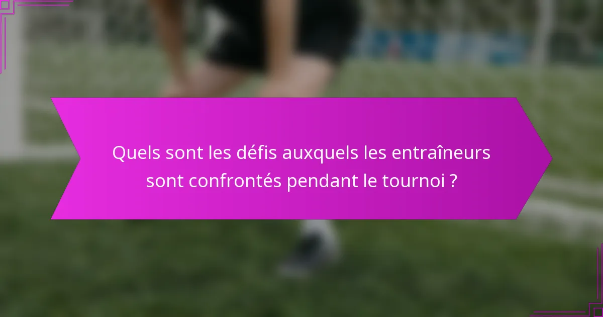 Quels sont les défis auxquels les entraîneurs sont confrontés pendant le tournoi ?
