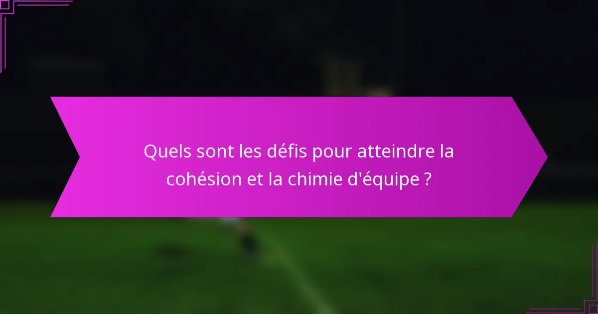 Quels sont les défis pour atteindre la cohésion et la chimie d'équipe ?