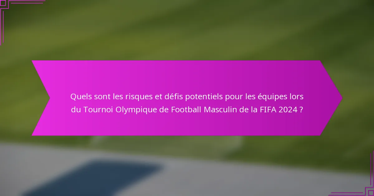 Quels sont les risques et défis potentiels pour les équipes lors du Tournoi Olympique de Football Masculin de la FIFA 2024 ?