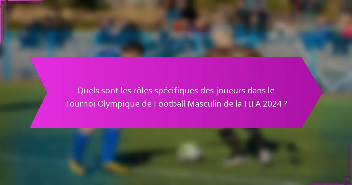 Quels sont les rôles spécifiques des joueurs dans le Tournoi Olympique de Football Masculin de la FIFA 2024 ?