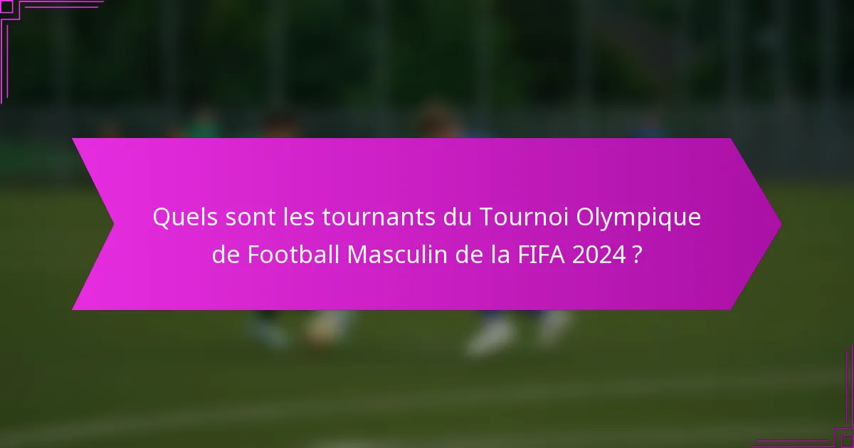 Quels sont les tournants du Tournoi Olympique de Football Masculin de la FIFA 2024 ?