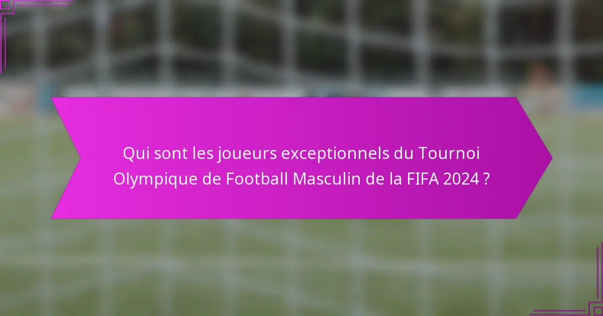 Qui sont les joueurs exceptionnels du Tournoi Olympique de Football Masculin de la FIFA 2024 ?